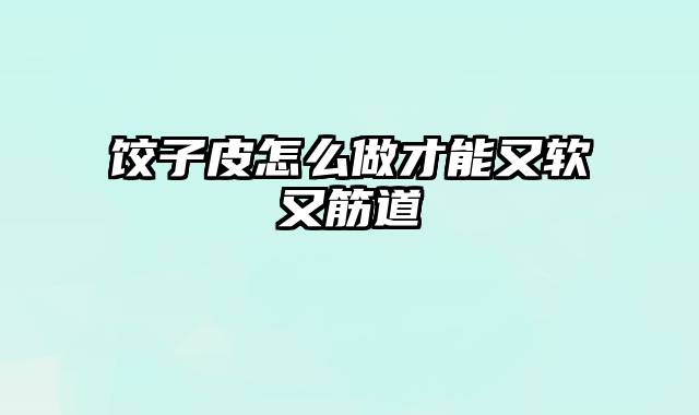 饺子皮怎么做才能又软又筋道