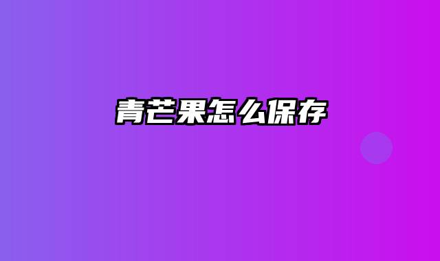 青芒果怎么保存