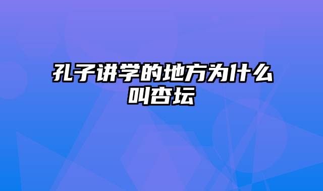 孔子讲学的地方为什么叫杏坛