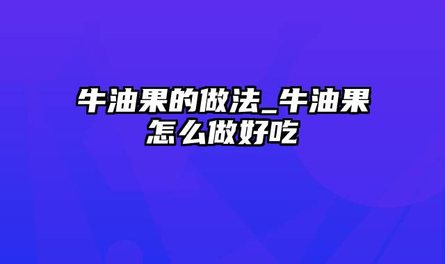 牛油果的做法_牛油果怎么做好吃
