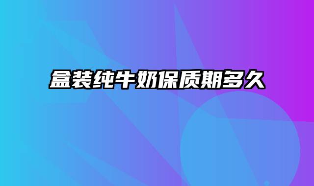 盒装纯牛奶保质期多久