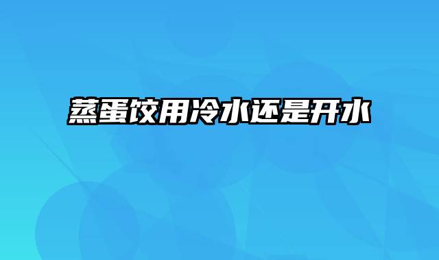 蒸蛋饺用冷水还是开水