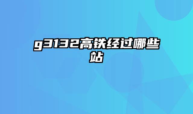 g3132高铁经过哪些站