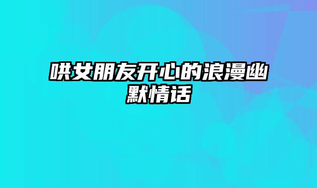 哄女朋友开心的浪漫幽默情话