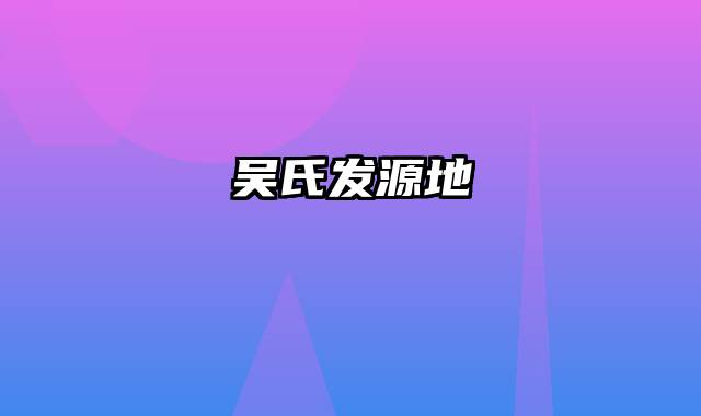 吴氏发源地