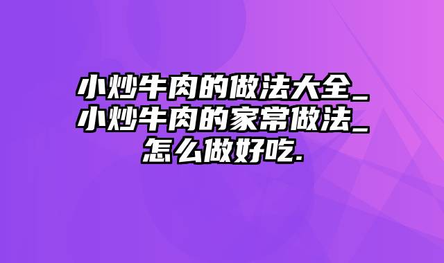 小炒牛肉的做法大全_小炒牛肉的家常做法_怎么做好吃.
