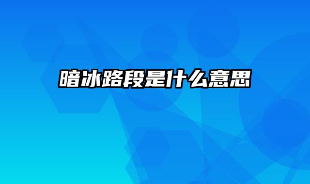 暗冰路段是什么意思