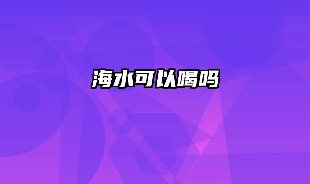 海水可以喝吗