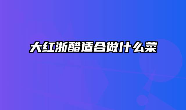 大红浙醋适合做什么菜