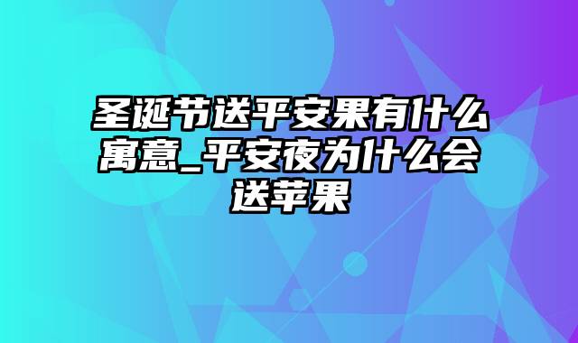 圣诞节送平安果有什么寓意_平安夜为什么会送苹果