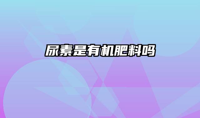 尿素是有机肥料吗