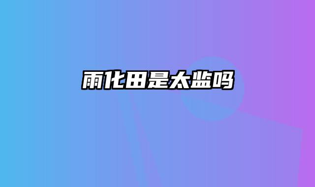 雨化田是太监吗