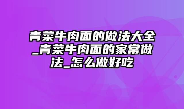 青菜牛肉面的做法大全_青菜牛肉面的家常做法_怎么做好吃