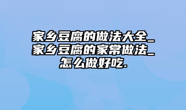 家乡豆腐的做法大全_家乡豆腐的家常做法_怎么做好吃.