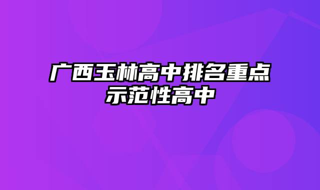 广西玉林高中排名重点示范性高中