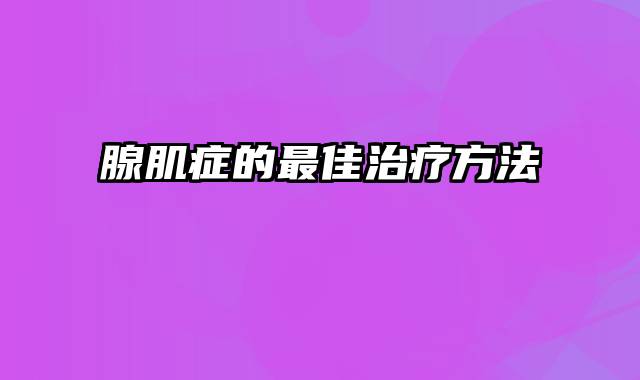 腺肌症的最佳治疗方法
