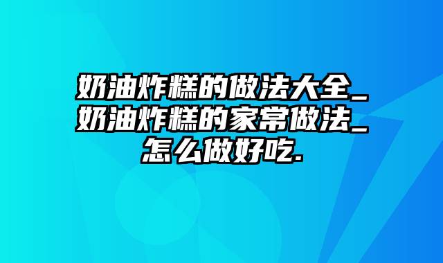 奶油炸糕的做法大全_奶油炸糕的家常做法_怎么做好吃.