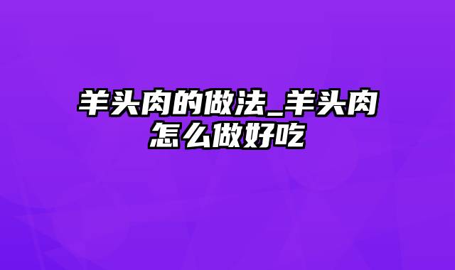 羊头肉的做法_羊头肉怎么做好吃