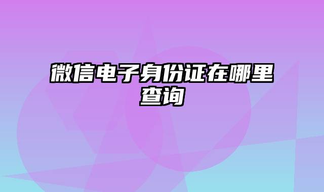 微信电子身份证在哪里查询