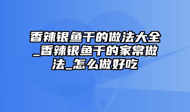 香辣银鱼干的做法大全_香辣银鱼干的家常做法_怎么做好吃