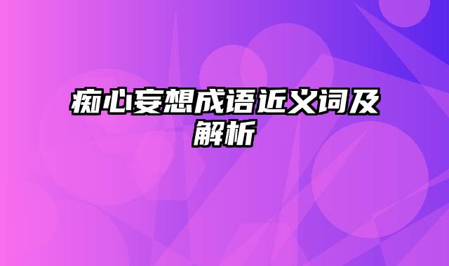 痴心妄想成语近义词及解析