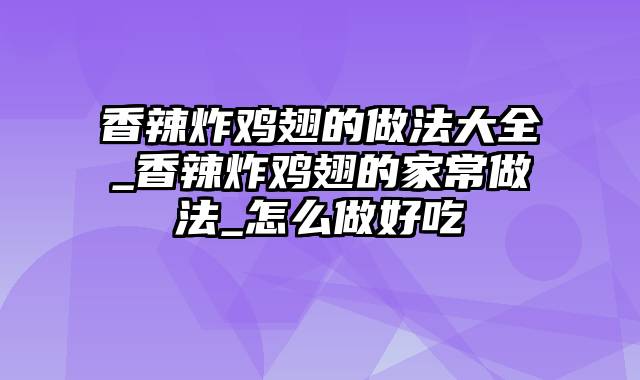 香辣炸鸡翅的做法大全_香辣炸鸡翅的家常做法_怎么做好吃