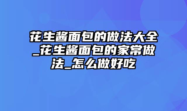 花生酱面包的做法大全_花生酱面包的家常做法_怎么做好吃