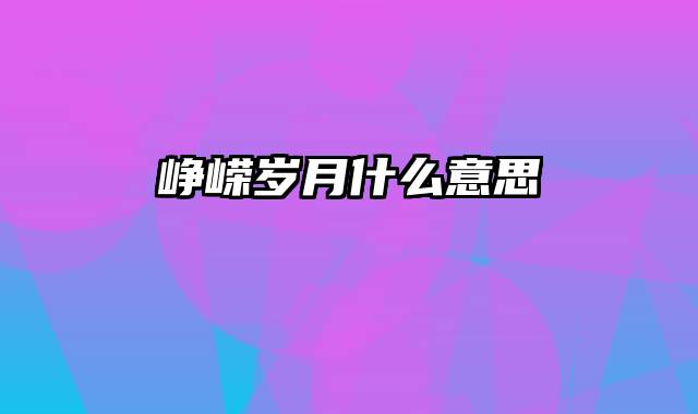 峥嵘岁月什么意思
