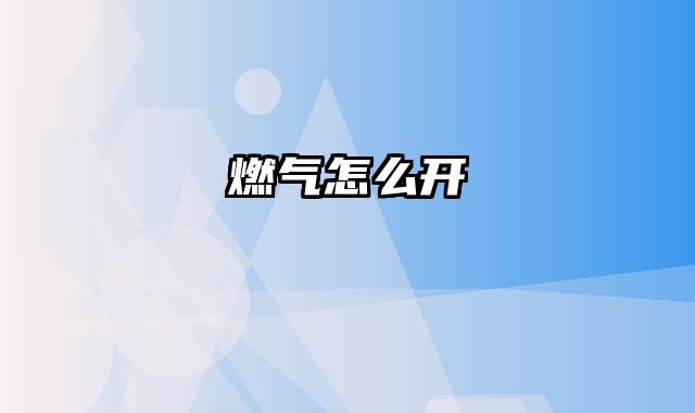 燃气怎么开