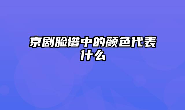 京剧脸谱中的颜色代表什么