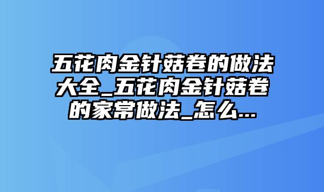 五花肉金针菇卷的做法大全_五花肉金针菇卷的家常做法_怎么...