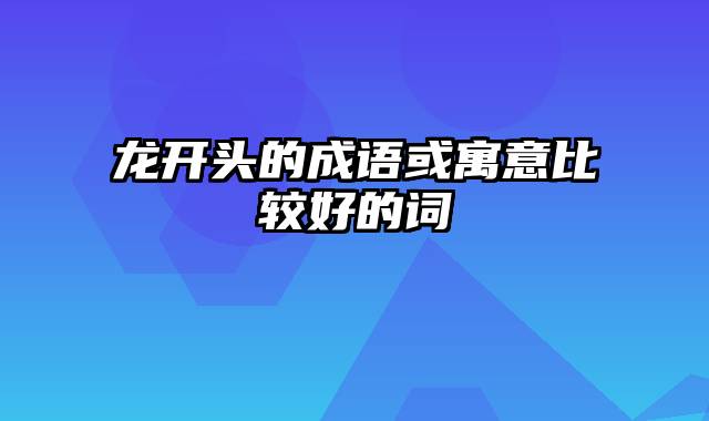 龙开头的成语或寓意比较好的词