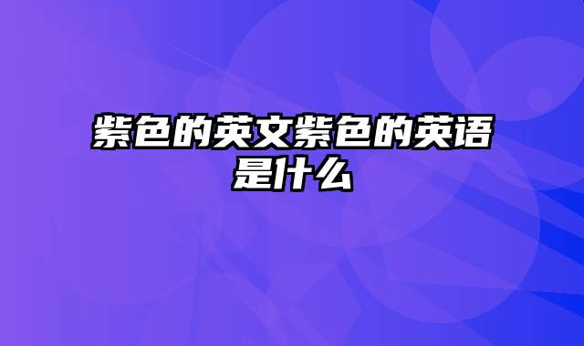 紫色的英文紫色的英语是什么