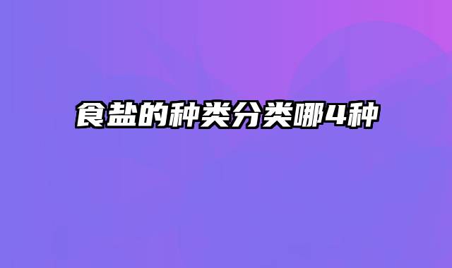 食盐的种类分类哪4种