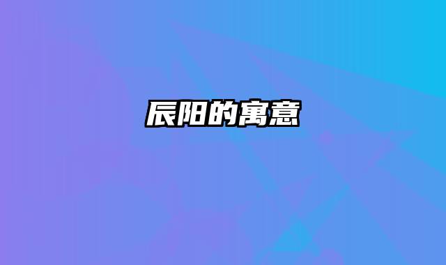 辰阳的寓意