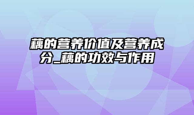 藕的营养价值及营养成分_藕的功效与作用