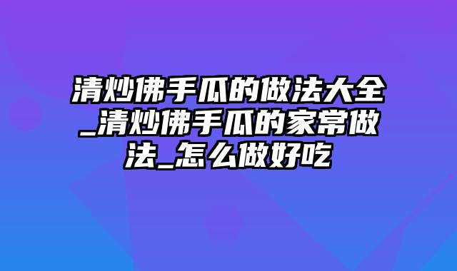 清炒佛手瓜的做法大全_清炒佛手瓜的家常做法_怎么做好吃
