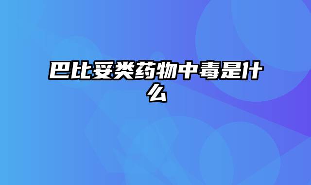 巴比妥类药物中毒是什么
