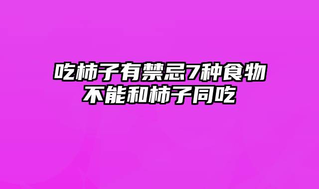 吃柿子有禁忌7种食物不能和柿子同吃