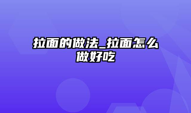 拉面的做法_拉面怎么做好吃