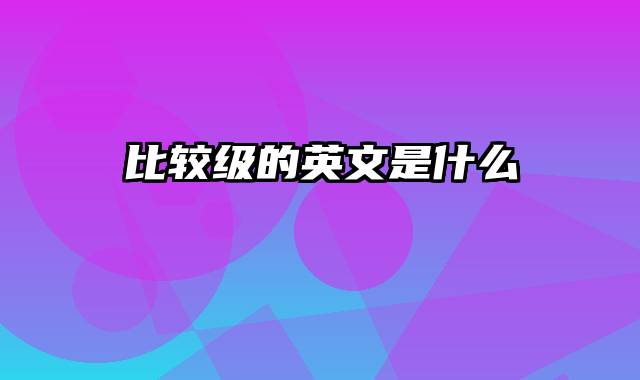 比较级的英文是什么