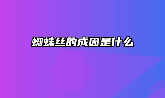 蜘蛛丝的成因是什么