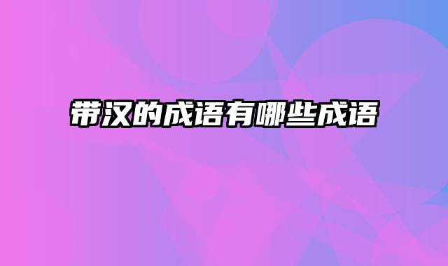 带汉的成语有哪些成语