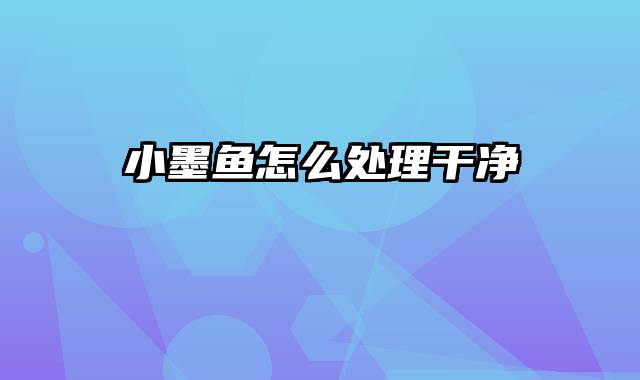 小墨鱼怎么处理干净
