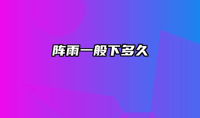 阵雨一般下多久