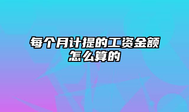 每个月计提的工资金额怎么算的