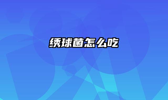 绣球菌怎么吃