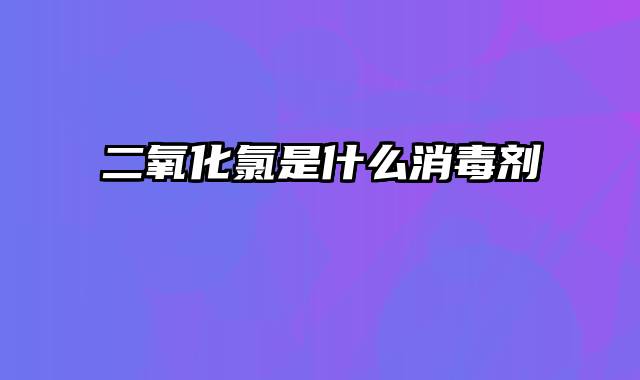 二氧化氯是什么消毒剂