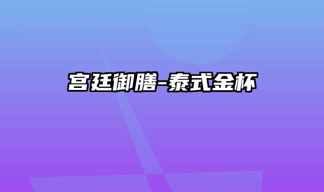 宫廷御膳-泰式金杯