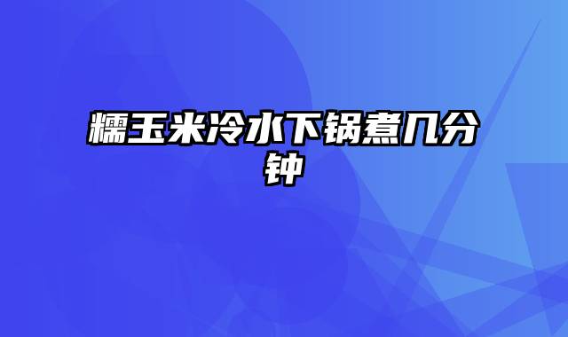 糯玉米冷水下锅煮几分钟